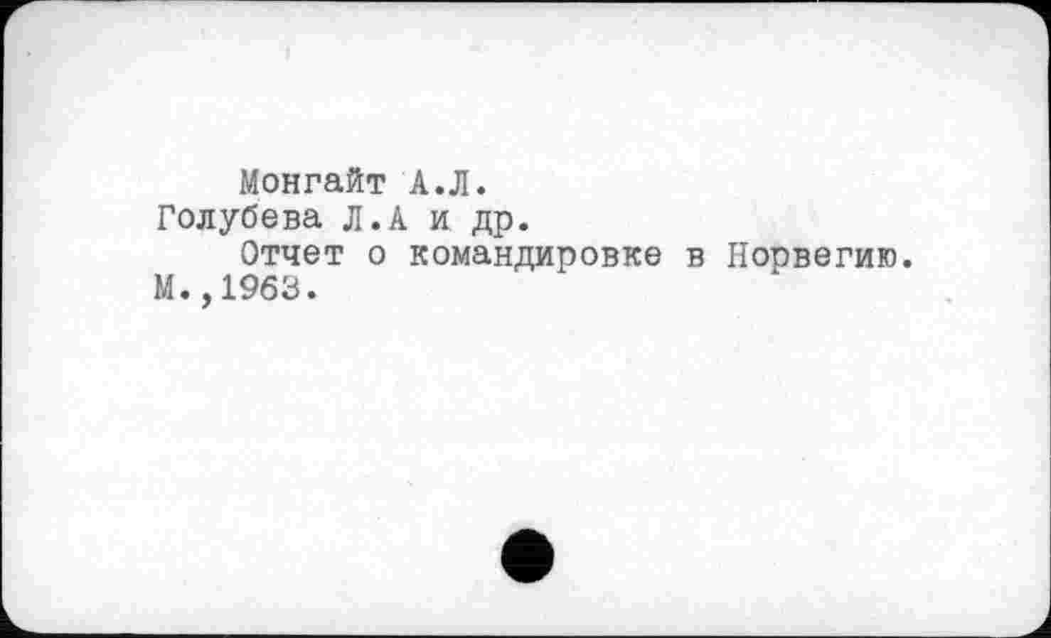 ﻿Монгайт А.Л.
Голубева Л.А и др.
Отчет о командировке в Норвегию. М.,1963.